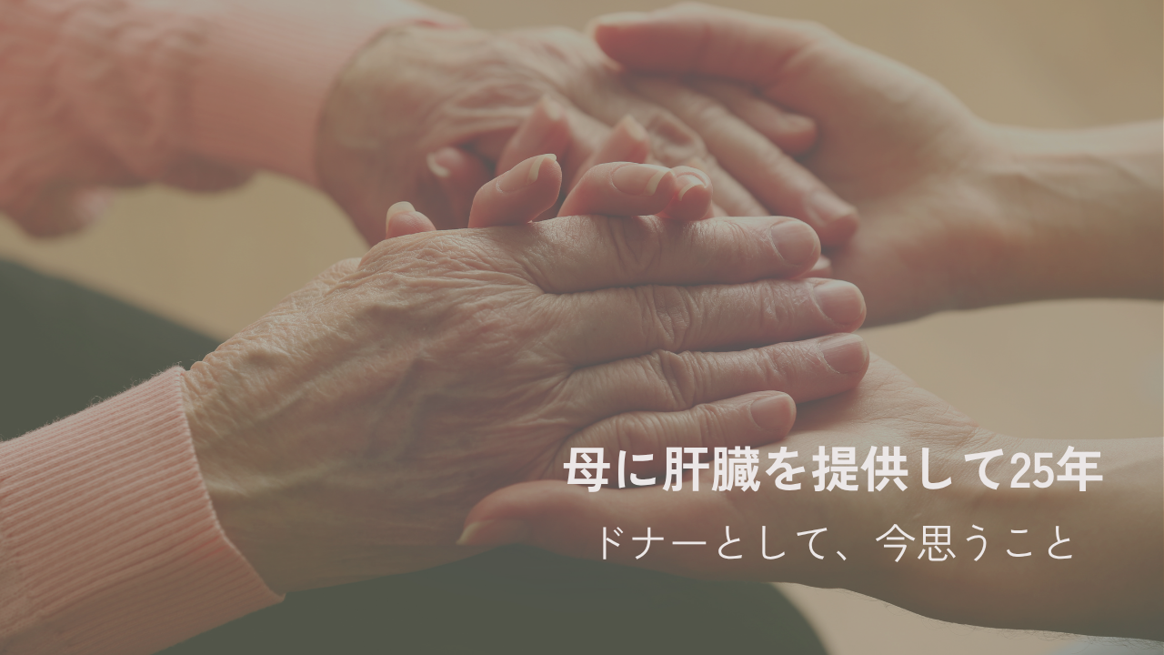 母に肝臓を提供して25年　ドナーとして、今思うこと