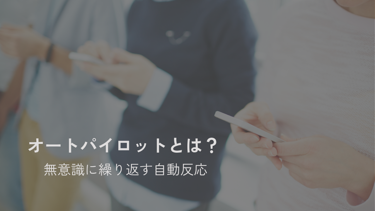 オートパイロットとは？ 無意識に繰り返す自動反応